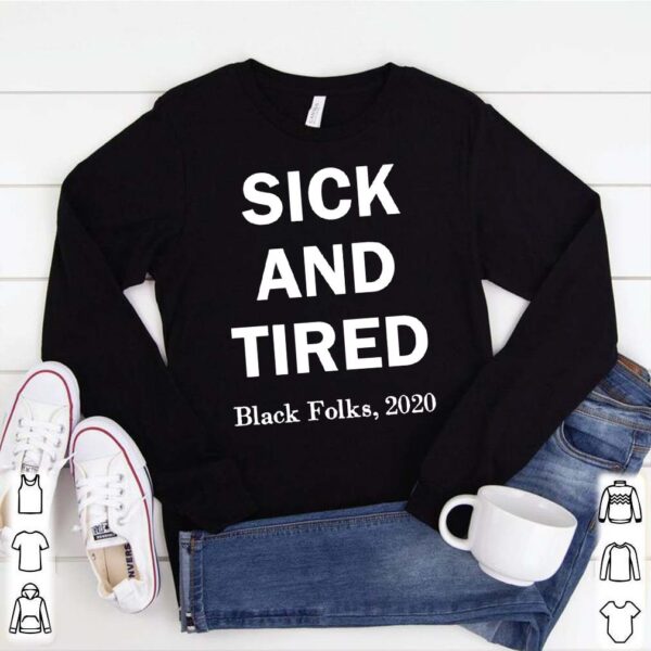 Sick and Tired black folks 2020 hoodie, sweater, longsleeve, shirt v-neck, t-shirt 1
