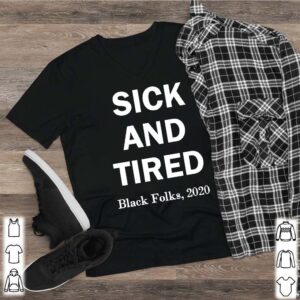 Sick and Tired black folks 2020 hoodie, sweater, longsleeve, shirt v-neck, t-shirt 2