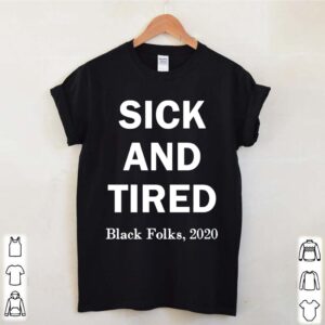 Sick and Tired black folks 2020 hoodie, sweater, longsleeve, shirt v-neck, t-shirt 4