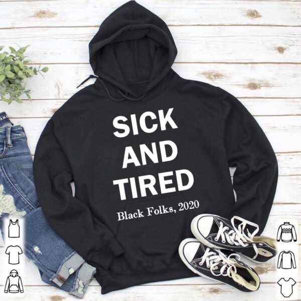 Sick and Tired black folks 2020 hoodie, sweater, longsleeve, shirt v-neck, t-shirt 5