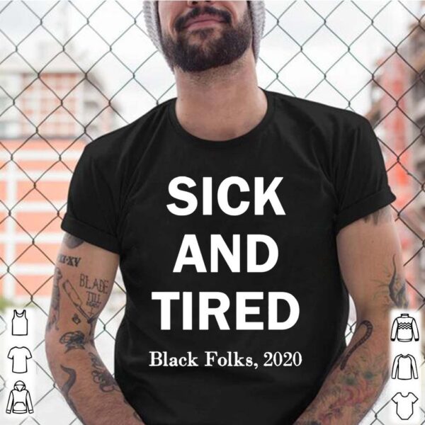 Sick and Tired black folks 2020 hoodie, sweater, longsleeve, shirt v-neck, t-shirt
