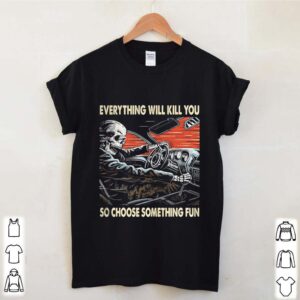 Skeleton riding car everything will kill you so choose something fun hoodie, sweater, longsleeve, shirt v-neck, t-shirt 4