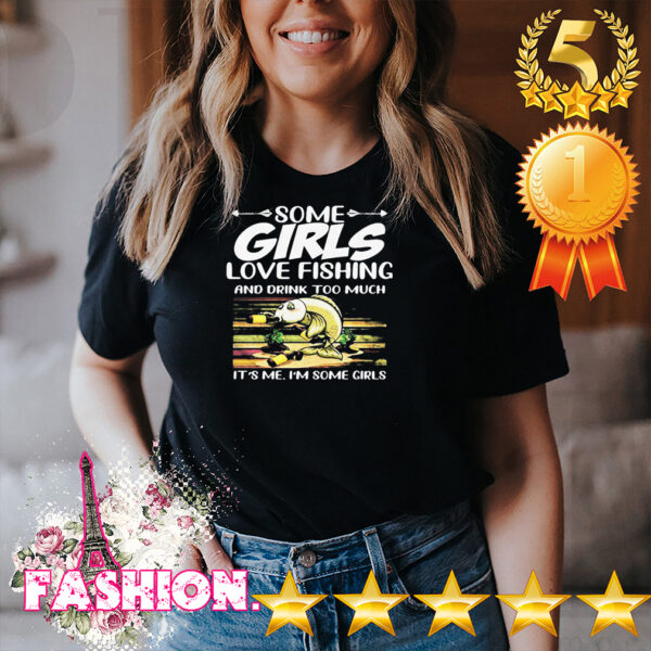 Some Girls Love Fishing And Drink Too Much Its Me Im Some Girls Vintage Retro Shirt 4