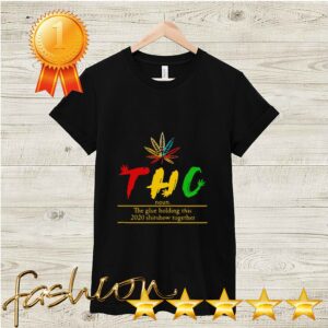 THC Tetrahydrocannabinol The Glue Holding This 2020 Shitshow Together shirt