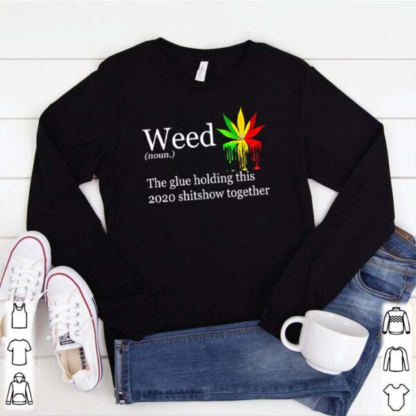 Weed definition meaning the glue holding this 2020 shitshow together hoodie, sweater, longsleeve, shirt v-neck, t-shirt 1