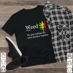 Weed definition meaning the glue holding this 2020 shitshow together hoodie, sweater, longsleeve, shirt v-neck, t-shirt 2