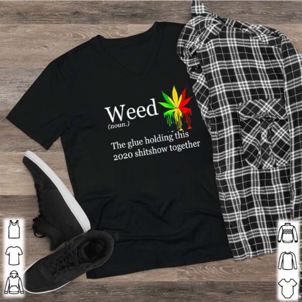 Weed definition meaning the glue holding this 2020 shitshow together hoodie, sweater, longsleeve, shirt v-neck, t-shirt