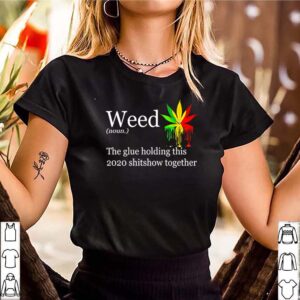 Weed definition meaning the glue holding this 2020 shitshow together hoodie, sweater, longsleeve, shirt v-neck, t-shirt 3