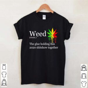 Weed definition meaning the glue holding this 2020 shitshow together hoodie, sweater, longsleeve, shirt v-neck, t-shirt 4