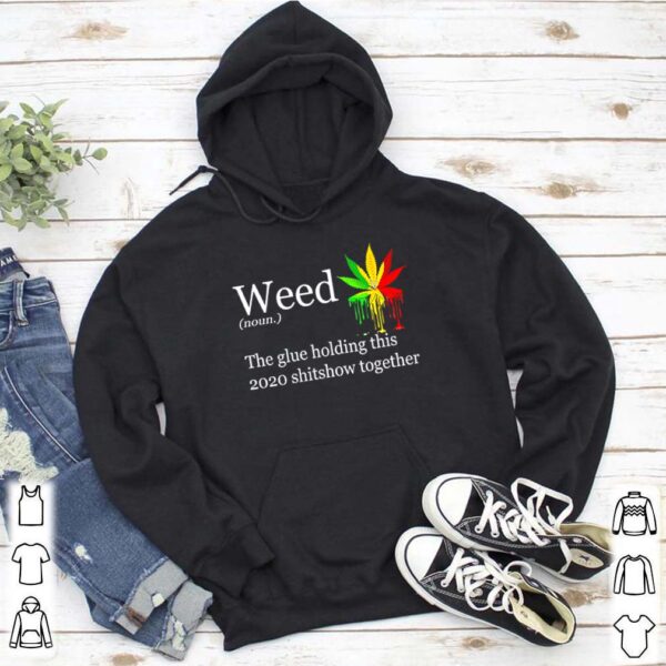 Weed definition meaning the glue holding this 2020 shitshow together hoodie, sweater, longsleeve, shirt v-neck, t-shirt 5