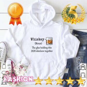 Whiskey the glue holding this 2020 shitshow together hoodie, sweater, longsleeve, shirt v-neck, t-shirt 5