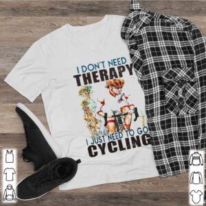 i dont need therapy i just need to go cycling white shirt 2 Shirt, hoodie, sweater, long sleeve and tank top