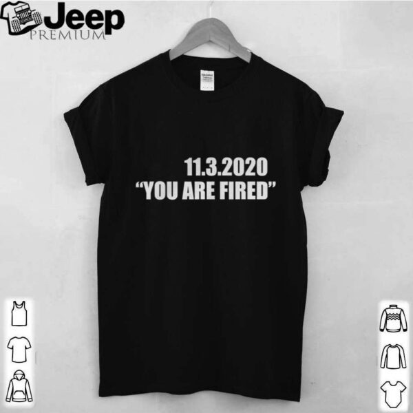 11.3.2020 you are fired november third election hoodie, sweater, longsleeve, shirt v-neck, t-shirt 4