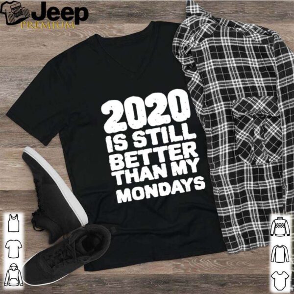 2020 Is Still Better Than My Mondays hoodie, sweater, longsleeve, shirt v-neck, t-shirt 2