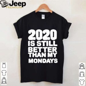 2020 Is Still Better Than My Mondays hoodie, sweater, longsleeve, shirt v-neck, t-shirt 4