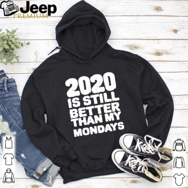 2020 Is Still Better Than My Mondays hoodie, sweater, longsleeve, shirt v-neck, t-shirt 5