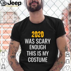 2020 Was Scary Enough This Is My Costume shirt