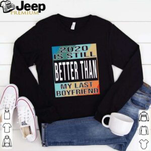 2020 is still better than my last boyfriend vintage hoodie, sweater, longsleeve, shirt v-neck, t-shirt