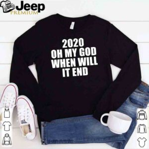 2020 oh my god when will it end shirt 1