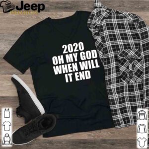 2020 oh my god when will it end shirt 2