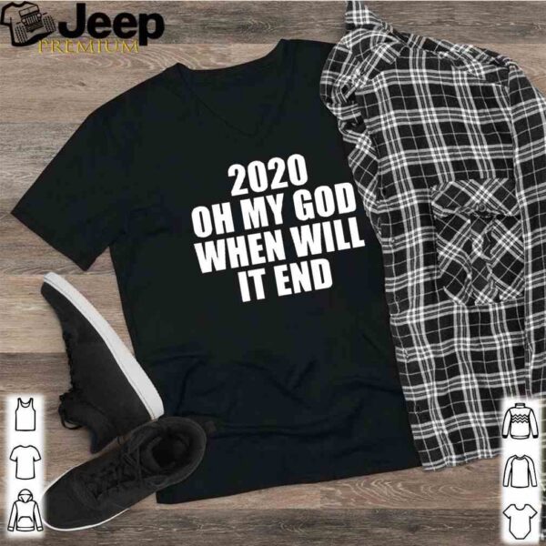 2020 oh my god when will it end hoodie, sweater, longsleeve, shirt v-neck, t-shirt 2