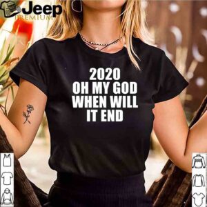 2020 oh my god when will it end shirt 3