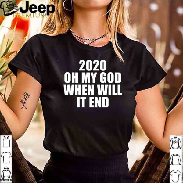 2020 oh my god when will it end hoodie, sweater, longsleeve, shirt v-neck, t-shirt 3