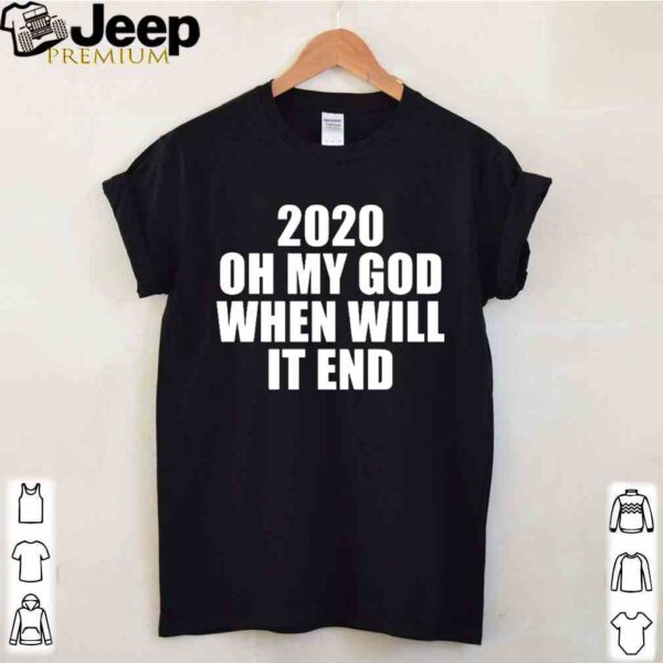 2020 oh my god when will it end shirt