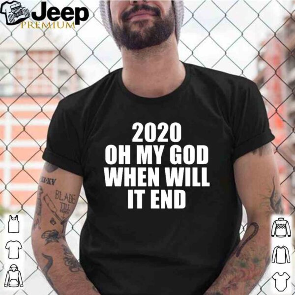 2020 oh my god when will it end shirt