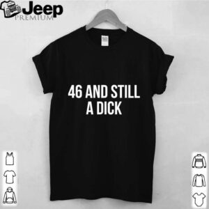 46 And Still A Dick BDay Curse Word hoodie, sweater, longsleeve, shirt v-neck, t-shirt 4