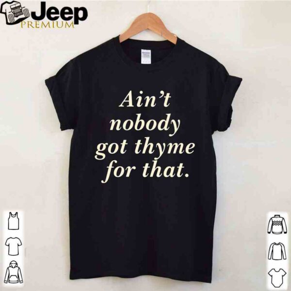 Ain’t nobody got thyme for that shirt