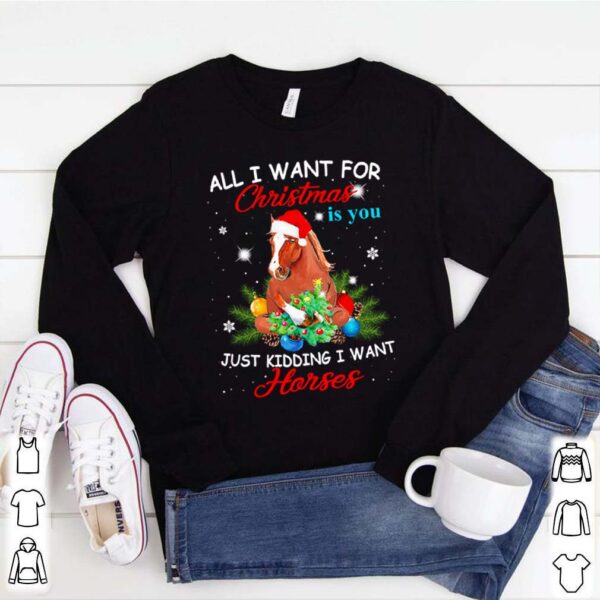 All I want for Christmas is you just kidding I want horses hoodie, sweater, longsleeve, shirt v-neck, t-shirt