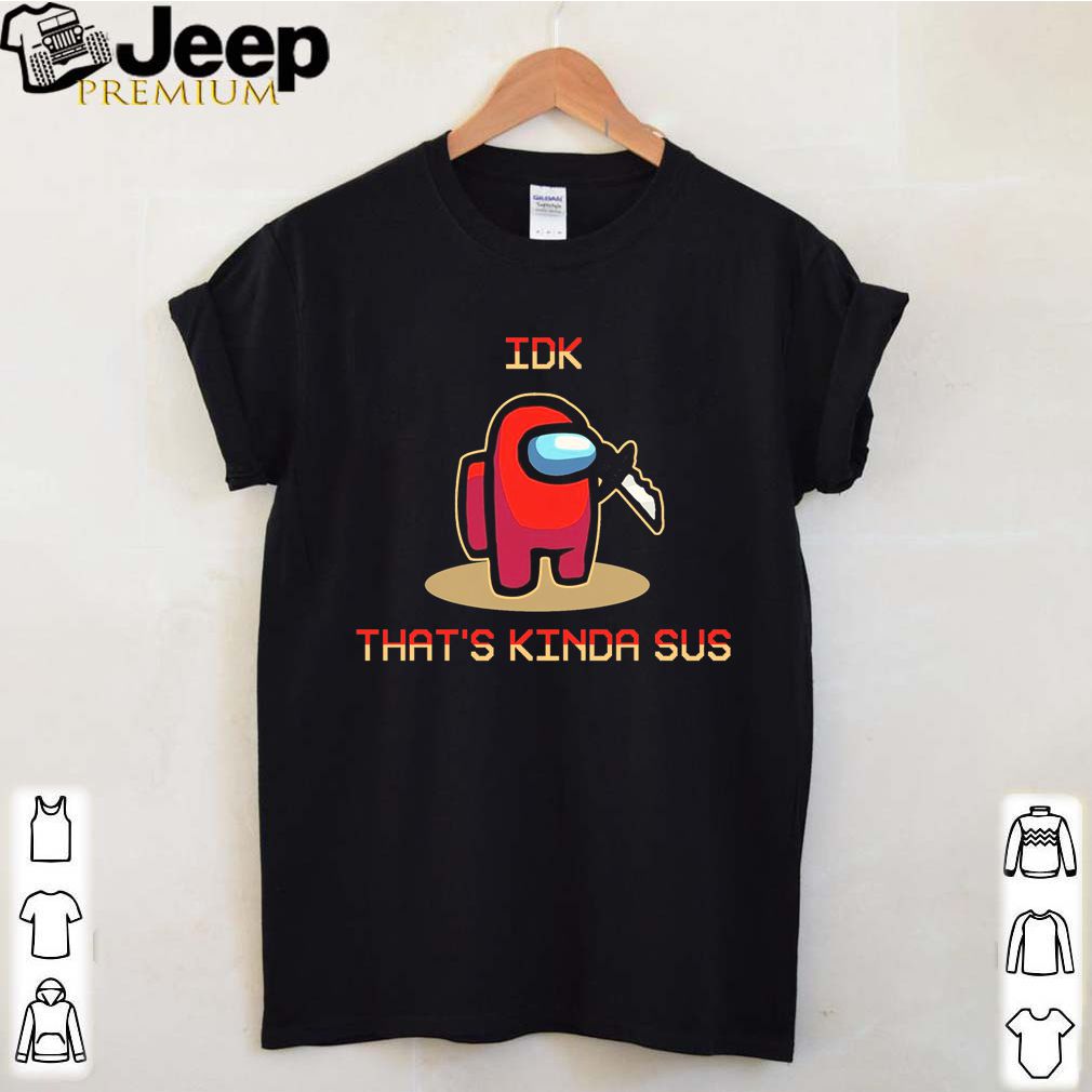 Among Us IDK thats kinda sus shirt 4