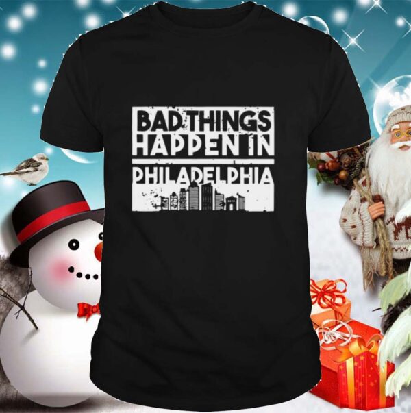 Bad Things Happen In Life Distressed Design Philadelphia shirt
