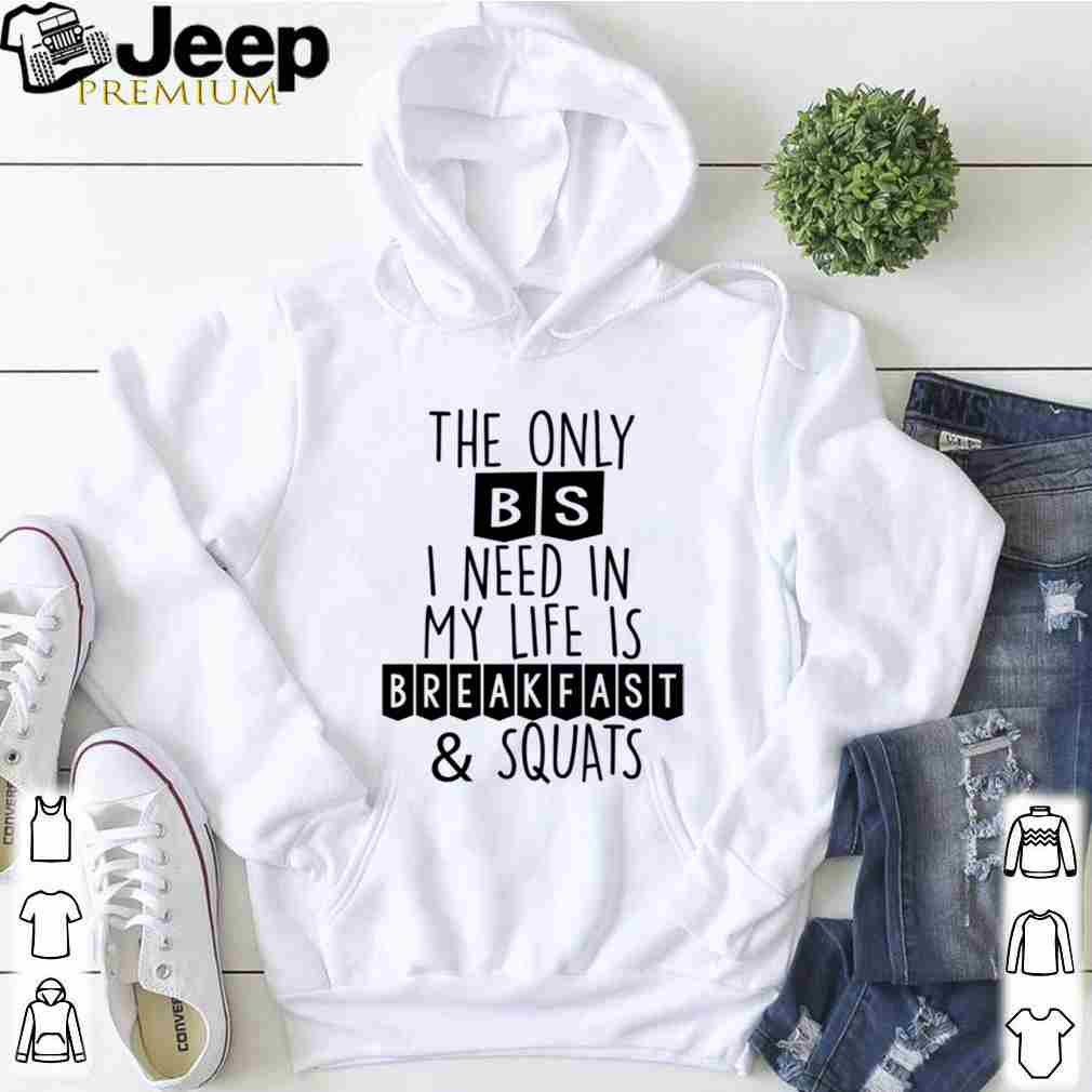 Breakfast And Squats The Only BS I Need In My Life Body Builder T Shirt 5 hoodie, sweater, longsleeve, v-neck t-shirt