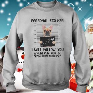 Bulldog Personal Stalker I Will Follow You Wherever You shirt 3 Shirt, hoodie, sweater, long sleeve and tank top