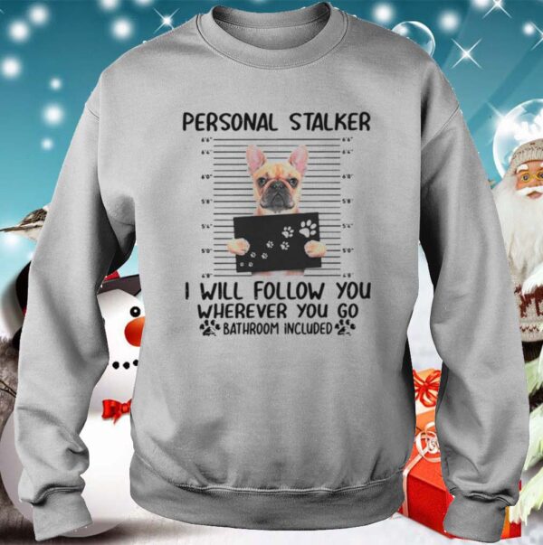 Bulldog Personal Stalker I Will Follow You Wherever You shirt