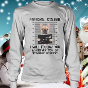 Bulldog Personal Stalker I Will Follow You Wherever You shirt 4 Shirt, hoodie, sweater, long sleeve and tank top