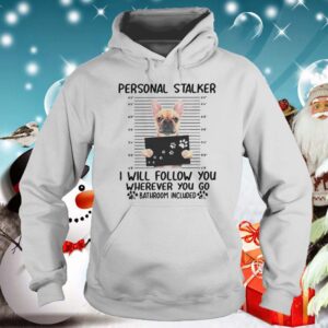 Bulldog Personal Stalker I Will Follow You Wherever You shirt 5 Shirt, hoodie, sweater, long sleeve and tank top