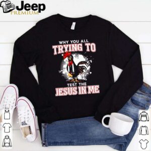 Chicken why you all trying to test the Jesus in me hoodie, sweater, longsleeve, shirt v-neck, t-shirt