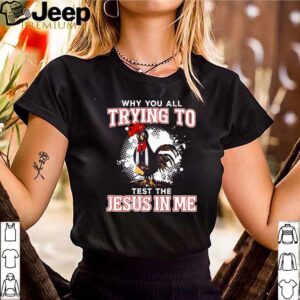 Chicken why you all trying to test the Jesus in me hoodie, sweater, longsleeve, shirt v-neck, t-shirt