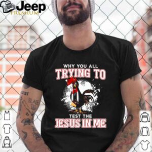 Chicken why you all trying to test the Jesus in me shirt