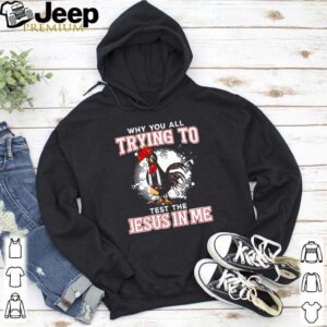 Chicken why you all trying to test the Jesus in me hoodie, sweater, longsleeve, shirt v-neck, t-shirt