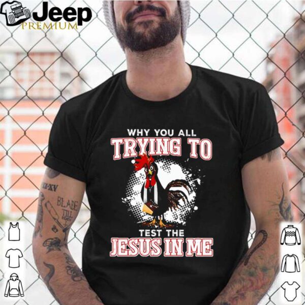 Chicken why you all trying to test the Jesus in me hoodie, sweater, longsleeve, shirt v-neck, t-shirt