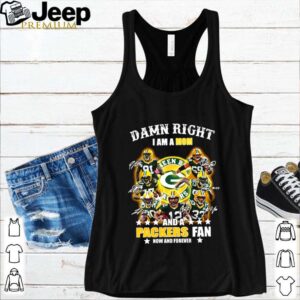 Damn right I am a Mom and a Packers fan now and forever shirt