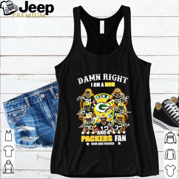 Damn right I am a Mom and a Packers fan now and forever shirt