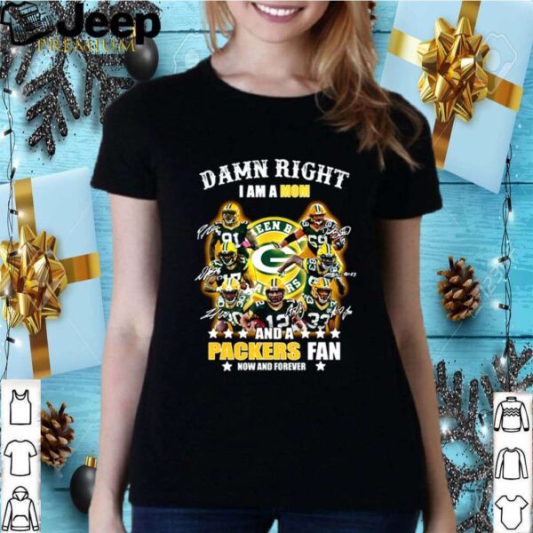 Damn right I am a Mom and a Packers fan now and forever shirt
