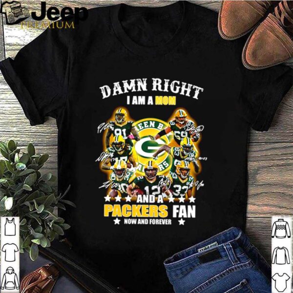 Damn right I am a Mom and a Packers fan now and forever shirt