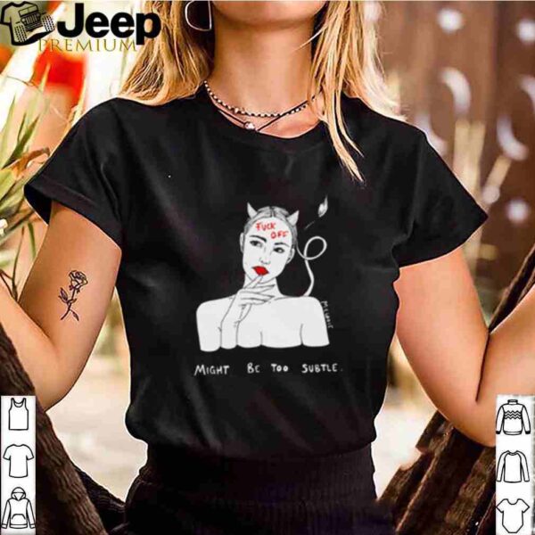 Devil girl fuck you might be too subtle shirt