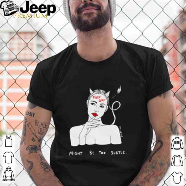 Devil girl fuck you might be too subtle shirt